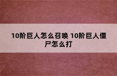 10阶巨人怎么召唤 10阶巨人僵尸怎么打